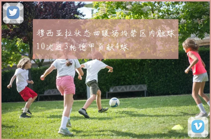穆西亚拉状态回暖场均禁区内触球10次近3轮德甲贡献4球