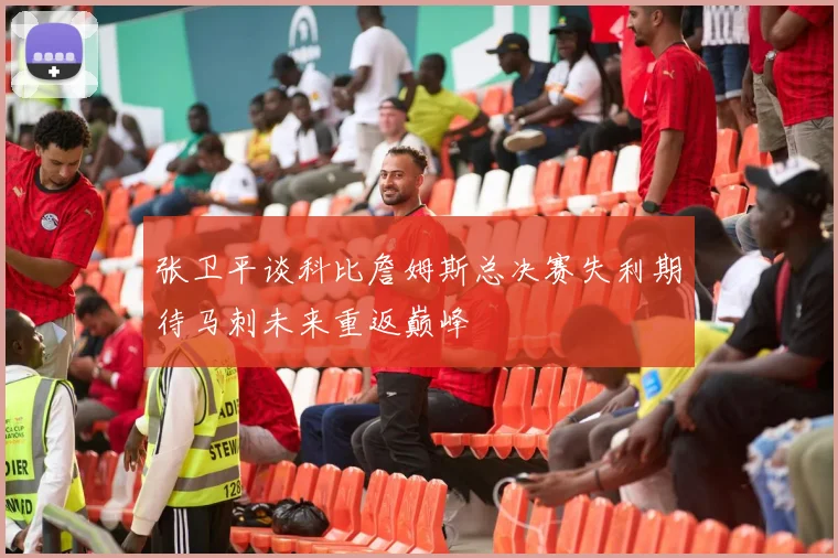 张卫平谈科比詹姆斯总决赛失利期待马刺未来重返巅峰