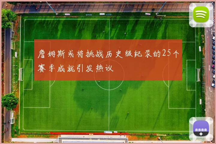 詹姆斯或将挑战历史级纪录的25个赛季成就引发热议