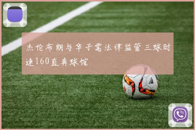 杰伦布朗与华子需法律监管三球时速160直奔球馆