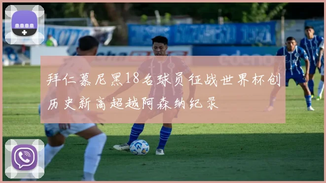 拜仁慕尼黑18名球员征战世界杯创历史新高超越阿森纳纪录