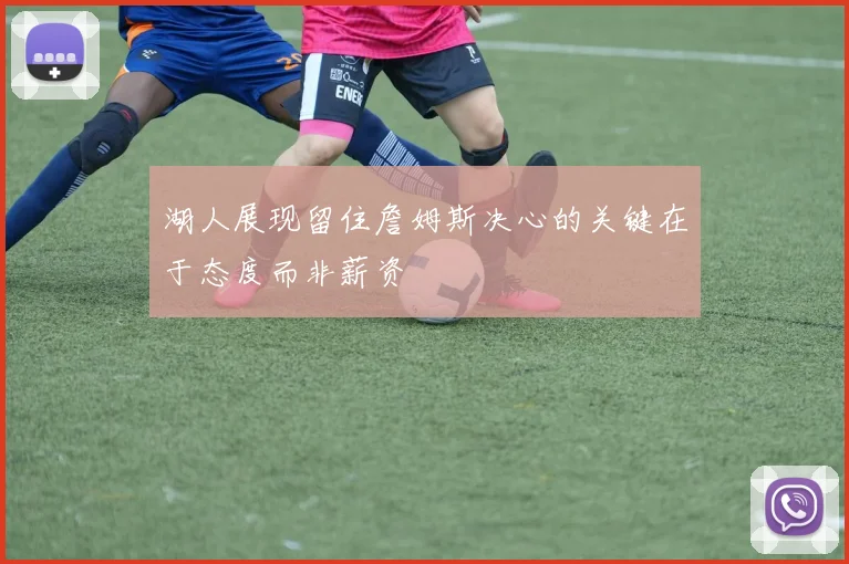 湖人展现留住詹姆斯决心的关键在于态度而非薪资