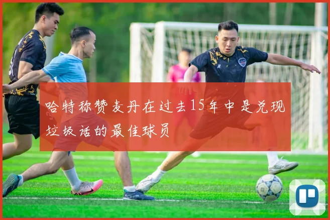 哈特称赞麦丹在过去15年中是兑现垃圾话的最佳球员